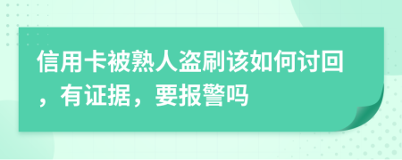 信用卡被熟人盗刷该如何讨回，有证据，要报警吗