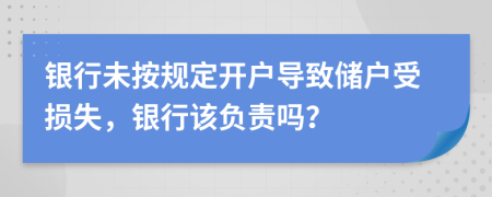 银行未按规定开户导致储户受损失，银行该负责吗？