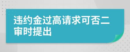 违约金过高请求可否二审时提出