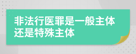 非法行医罪是一般主体还是特殊主体