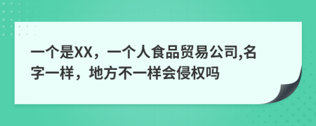 一个是XX，一个人食品贸易公司,名字一样，地方不一样会侵权吗