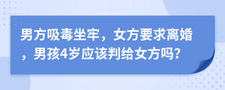 男方吸毒坐牢，女方要求离婚，男孩4岁应该判给女方吗？