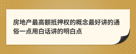 房地产最高额抵押权的概念最好讲的通俗一点用白话讲的明白点