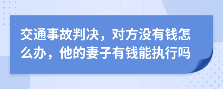 交通事故判决，对方没有钱怎么办，他的妻子有钱能执行吗