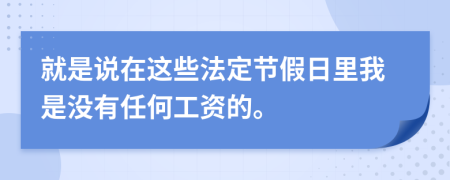 就是说在这些法定节假日里我是没有任何工资的。