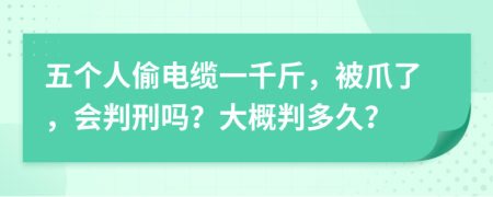 五个人偷电缆一千斤，被爪了，会判刑吗？大概判多久？