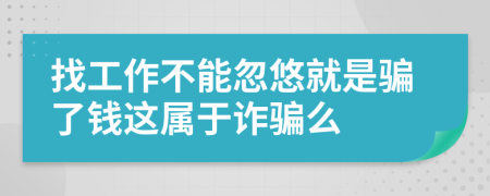 找工作不能忽悠就是骗了钱这属于诈骗么