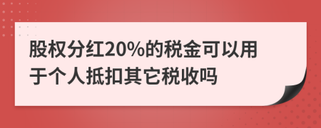 股权分红20%的税金可以用于个人抵扣其它税收吗