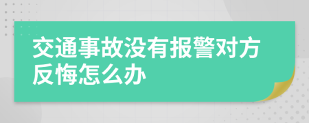 交通事故没有报警对方反悔怎么办