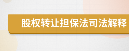 股权转让担保法司法解释