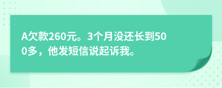 A欠款260元。3个月没还长到500多，他发短信说起诉我。