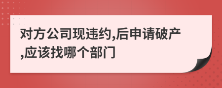 对方公司现违约,后申请破产,应该找哪个部门