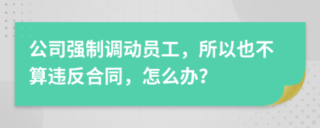 公司强制调动员工，所以也不算违反合同，怎么办？