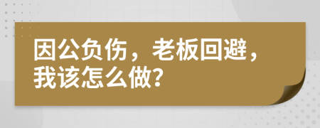 因公负伤，老板回避，我该怎么做？