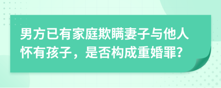 男方已有家庭欺瞒妻子与他人怀有孩子，是否构成重婚罪？