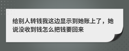 给别人转钱我这边显示到她账上了，她说没收到钱怎么把钱要回来