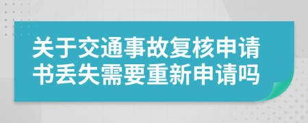 关于交通事故复核申请书丢失需要重新申请吗