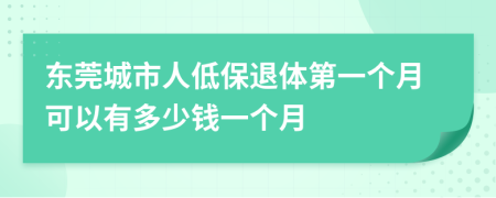 东莞城市人低保退体第一个月可以有多少钱一个月