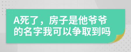 A死了，房子是他爷爷的名字我可以争取到吗