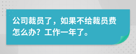 公司裁员了，如果不给裁员费怎么办？工作一年了。