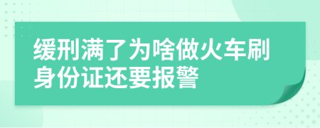 缓刑满了为啥做火车刷身份证还要报警