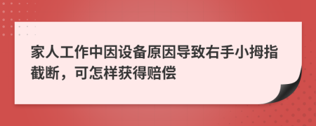 家人工作中因设备原因导致右手小拇指截断，可怎样获得赔偿
