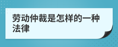 劳动仲裁是怎样的一种法律