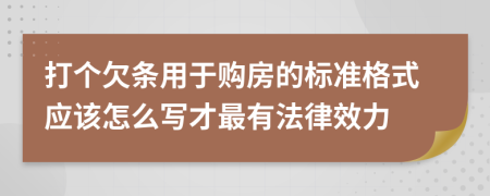 打个欠条用于购房的标准格式应该怎么写才最有法律效力