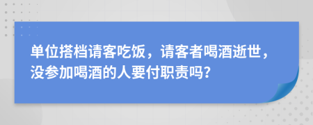 单位搭档请客吃饭，请客者喝酒逝世，没参加喝酒的人要付职责吗？