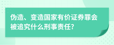 伪造、变造国家有价证券罪会被追究什么刑事责任?