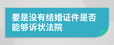 要是没有结婚证件是否能够诉状法院