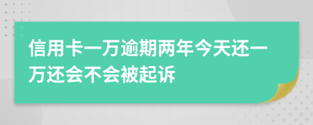 信用卡一万逾期两年今天还一万还会不会被起诉