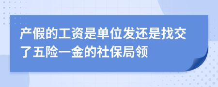 产假的工资是单位发还是找交了五险一金的社保局领