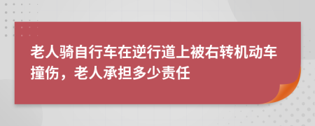 老人骑自行车在逆行道上被右转机动车撞伤，老人承担多少责任