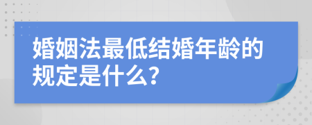 婚姻法最低结婚年龄的规定是什么？