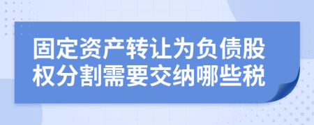 固定资产转让为负债股权分割需要交纳哪些税