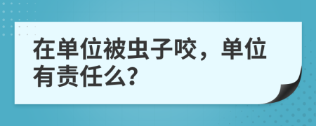 在单位被虫子咬，单位有责任么？