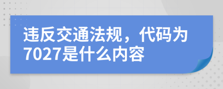 违反交通法规，代码为7027是什么内容