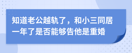 知道老公越轨了，和小三同居一年了是否能够告他是重婚