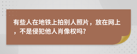 有些人在地铁上拍别人照片，放在网上，不是侵犯他人肖像权吗？