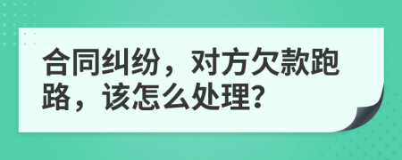 合同纠纷，对方欠款跑路，该怎么处理？