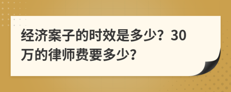 经济案子的时效是多少？30万的律师费要多少？