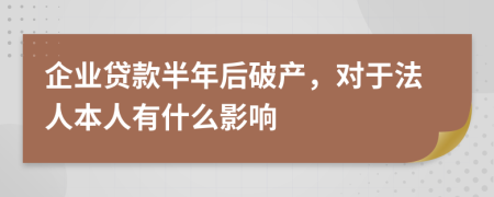 企业贷款半年后破产，对于法人本人有什么影响