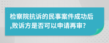 检察院抗诉的民事案件成功后,败诉方是否可以申请再审?