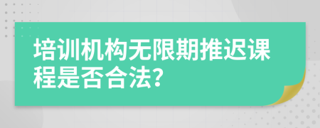 培训机构无限期推迟课程是否合法？