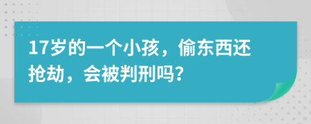 17岁的一个小孩，偷东西还抢劫，会被判刑吗？