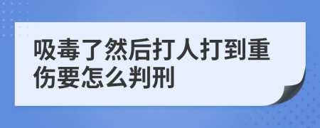 吸毒了然后打人打到重伤要怎么判刑