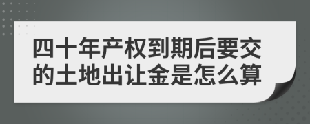 四十年产权到期后要交的土地出让金是怎么算