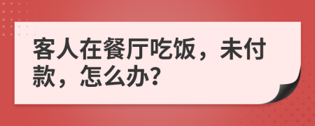 客人在餐厅吃饭，未付款，怎么办？