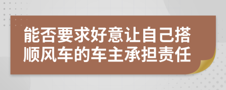 能否要求好意让自己搭顺风车的车主承担责任